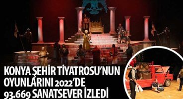 Konya Şehir Tiyatrosu'nun Oyunlarını 2022'de 93.669 Sanatsever İzledi