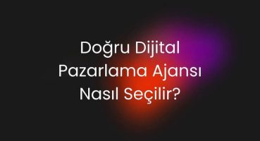 Doğru Dijital Pazarlama Ajansı Nasıl Seçilir