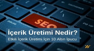 İçerik Üretimi Nedir? İçerik Üretimi İçin 10 Altın İpucu