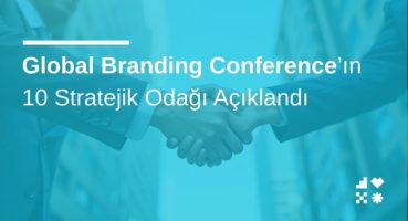Global Branding Conference’ın 10 Stratejik Odağı Açıklandı