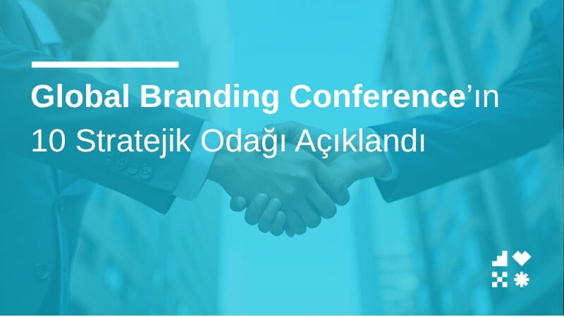 Global Branding Conference’ın 10 Stratejik Odağı Açıklandı