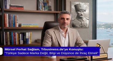 Mürsel Ferhat Sağlam, Trbusiness.de’ye Konuştu: “Türkiye Sadece Marka Değil, Bilgi ve Düşünce de İhraç Etmeli”
